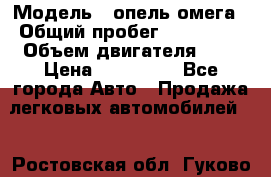  › Модель ­ опель омега › Общий пробег ­ 300 000 › Объем двигателя ­ 3 › Цена ­ 150 000 - Все города Авто » Продажа легковых автомобилей   . Ростовская обл.,Гуково г.